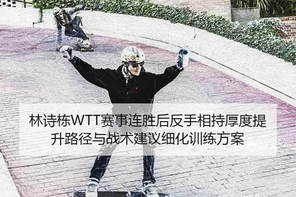 林诗栋WTT赛事连胜后反手相持厚度提升路径与战术建议细化训练方案
