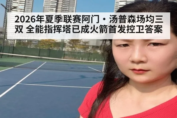 2026年夏季联赛阿门·汤普森场均三双 全能指挥塔已成火箭首发控卫答案