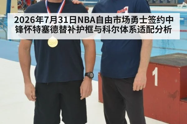 2026年7月31日NBA自由市场勇士签约中锋怀特塞德替补护框与科尔体系适配分析