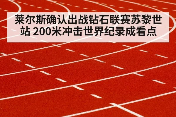 莱尔斯确认出战钻石联赛苏黎世站 200米冲击世界纪录成看点